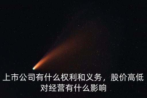 上市公司有什么權(quán)利和義務(wù)，股價高低對經(jīng)營有什么影響