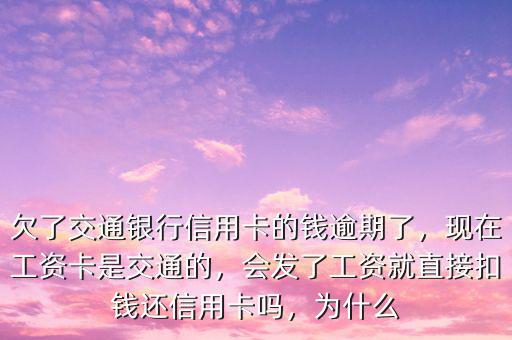 欠了交通銀行信用卡的錢逾期了，現(xiàn)在工資卡是交通的，會發(fā)了工資就直接扣錢還信用卡嗎，為什么