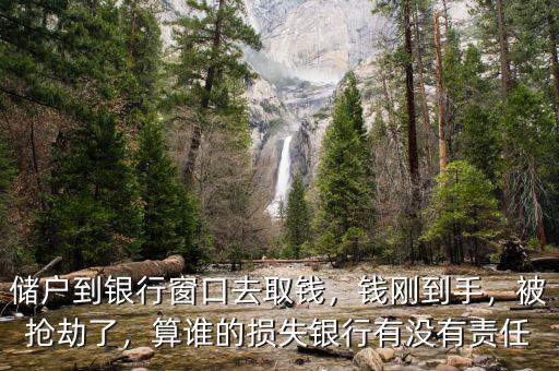 儲戶到銀行窗口去取錢，錢剛到手，被搶劫了，算誰的損失銀行有沒有責(zé)任