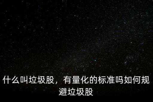 什么叫垃圾股，有量化的標(biāo)準(zhǔn)嗎如何規(guī)避垃圾股