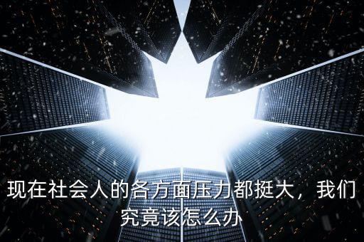 現(xiàn)在社會人的各方面壓力都挺大，我們究竟該怎么辦