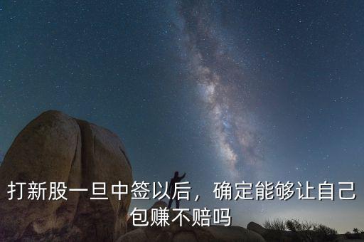 打新股一旦中簽以后，確定能夠讓自己包賺不賠嗎