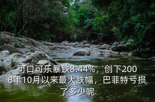 可口可樂暴跌8.44%，創(chuàng)下2008年10月以來最大跌幅，巴菲特虧損了多少呢