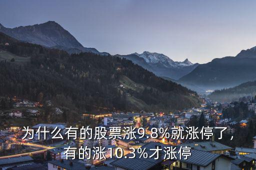 為什么有的股票漲9.8%就漲停了，有的漲10.3%才漲停