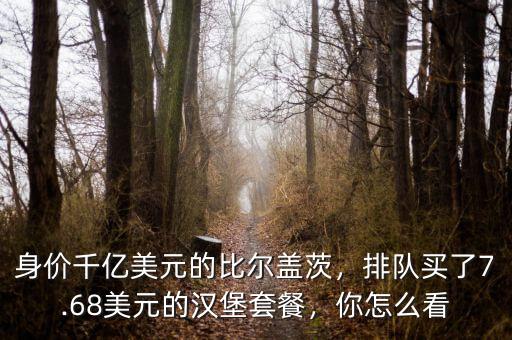 身價(jià)千億美元的比爾蓋茨，排隊(duì)買了7.68美元的漢堡套餐，你怎么看