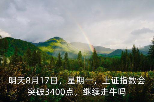 明天8月17日，星期一，上證指數(shù)會突破3400點(diǎn)，繼續(xù)走牛嗎