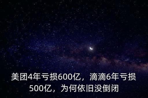 美團(tuán)4年虧損600億，滴滴6年虧損500億，為何依舊沒(méi)倒閉