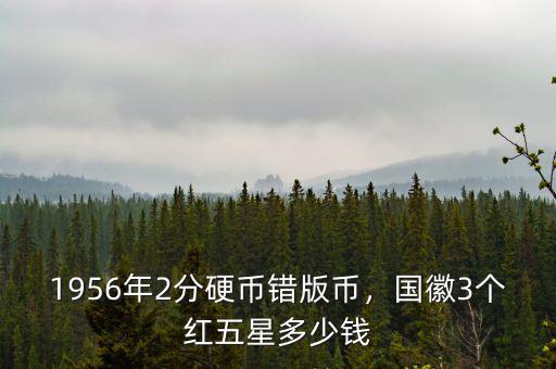 1956年2分硬幣錯(cuò)版幣，國(guó)徽3個(gè)紅五星多少錢(qián)