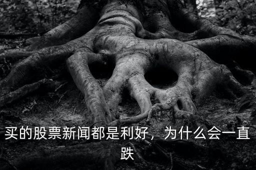 買的股票新聞都是利好，為什么會一直跌