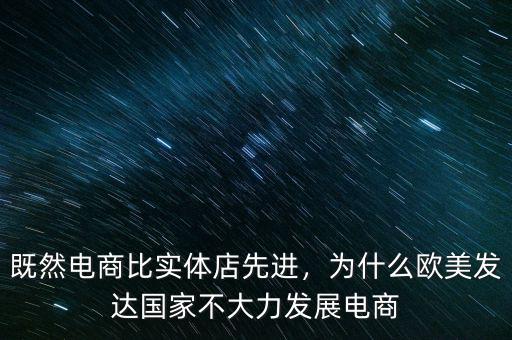 既然電商比實(shí)體店先進(jìn)，為什么歐美發(fā)達(dá)國家不大力發(fā)展電商