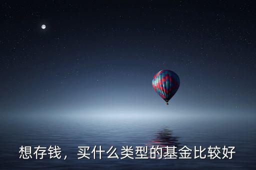 想存錢，買什么類型的基金比較好