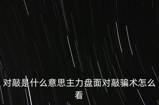 對(duì)敲是什么意思,主力盤(pán)面對(duì)敲騙術(shù)怎么看