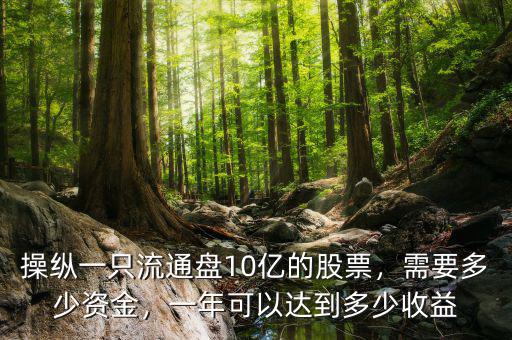 操縱一只流通盤10億的股票，需要多少資金，一年可以達(dá)到多少收益