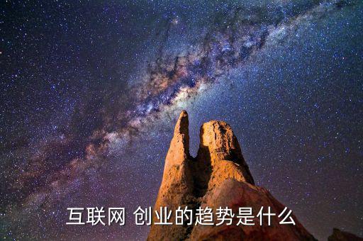 互聯(lián)網(wǎng) 創(chuàng)業(yè)的趨勢是什么