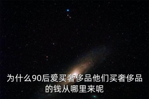 為什么90后愛(ài)買奢侈品他們買奢侈品的錢從哪里來(lái)呢