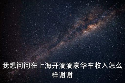 上海滴滴專車收入怎么樣,在上海跑滴滴