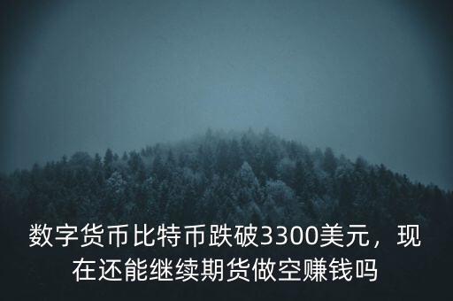 數(shù)字貨幣比特幣跌破3300美元，現(xiàn)在還能繼續(xù)期貨做空賺錢(qián)嗎