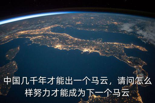 中國幾千年才能出一個馬云，請問怎么樣努力才能成為下一個馬云