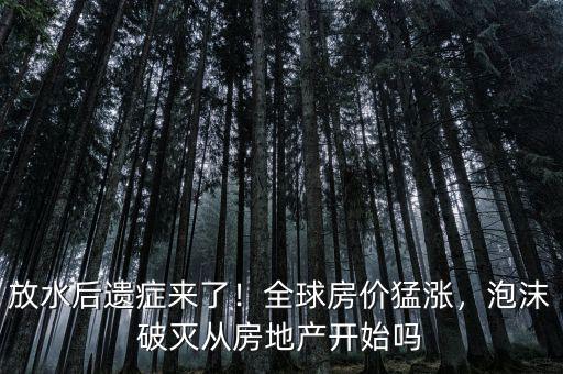 放水后遺癥來(lái)了！全球房?jī)r(jià)猛漲，泡沫破滅從房地產(chǎn)開(kāi)始嗎