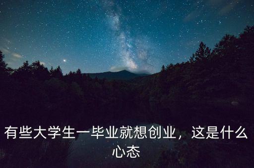 有些大學(xué)生一畢業(yè)就想創(chuàng)業(yè)，這是什么心態(tài)