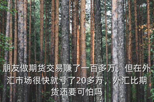 朋友做期貨交易賺了一百多萬，但在外匯市場(chǎng)很快就虧了20多萬，外匯比期貨還要可怕嗎