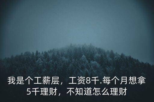 我是個(gè)工薪層，工資8千.每個(gè)月想拿5千理財(cái)，不知道怎么理財(cái)