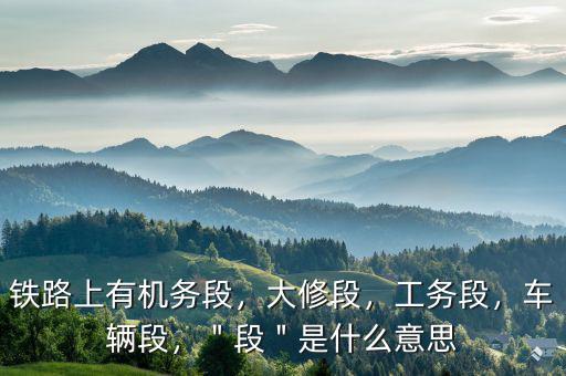 襄陽機(jī)務(wù)段段長(zhǎng)叫什么,＂段＂是什么意思
