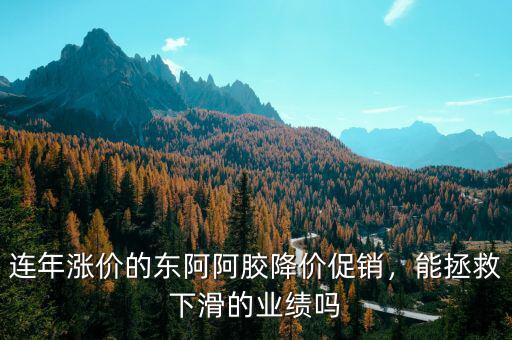 連年漲價的東阿阿膠降價促銷，能拯救下滑的業(yè)績嗎