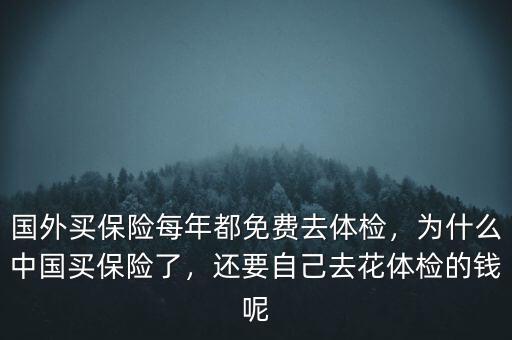 國外買保險每年都免費去體檢，為什么中國買保險了，還要自己去花體檢的錢呢