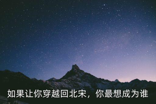 如果讓你穿越回北宋，你最想成為誰