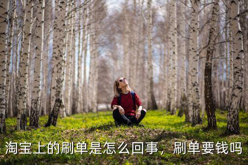 淘寶上的刷單是怎么回事，刷單要錢嗎