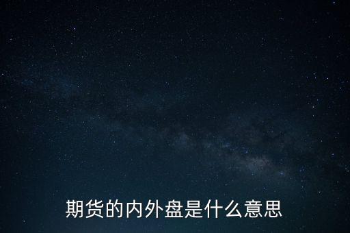 期貨的內(nèi)外盤是什么意思