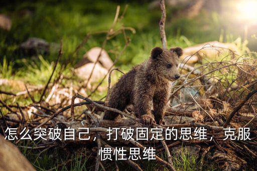 怎么突破自己，打破固定的思維，克服慣性思維