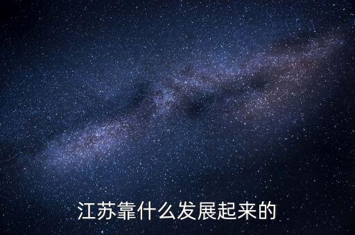江蘇靠什么發(fā)展起來(lái)的