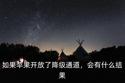 如果蘋果開放了降級通道，會有什么結(jié)果