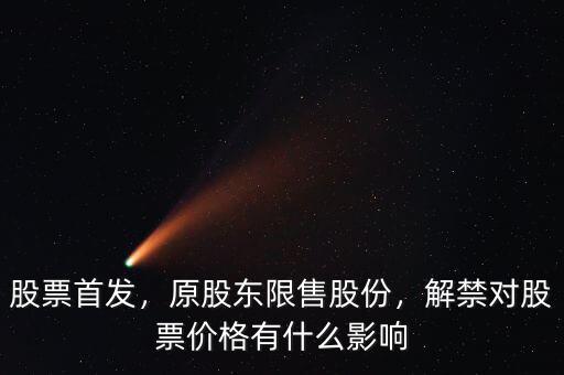 股票首發(fā)，原股東限售股份，解禁對(duì)股票價(jià)格有什么影響