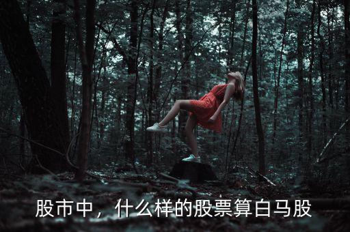 股市中，什么樣的股票算白馬股