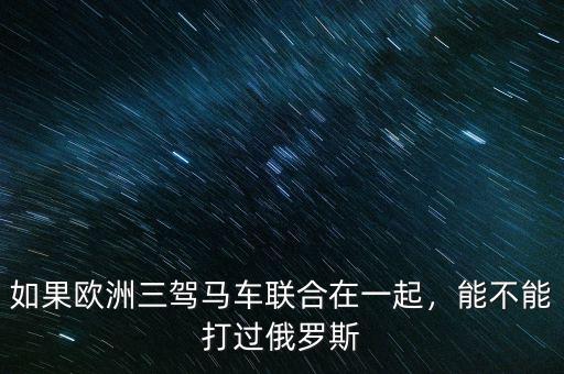 如果歐洲三駕馬車(chē)聯(lián)合在一起，能不能打過(guò)俄羅斯