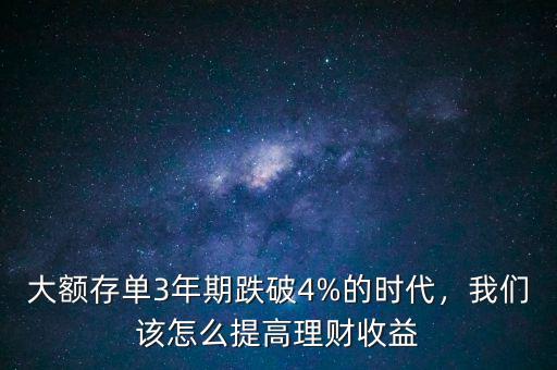 大額存單3年期跌破4%的時(shí)代，我們?cè)撛趺刺岣呃碡?cái)收益
