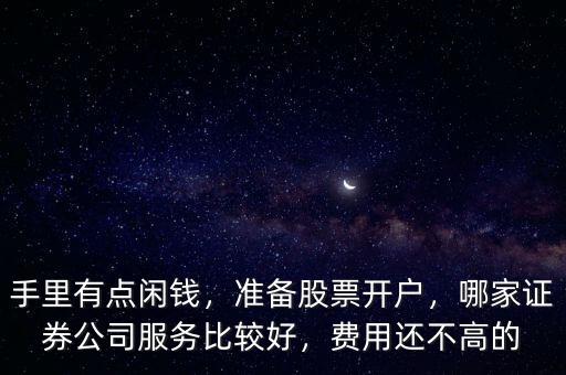 手里有點(diǎn)閑錢，準(zhǔn)備股票開戶，哪家證券公司服務(wù)比較好，費(fèi)用還不高的