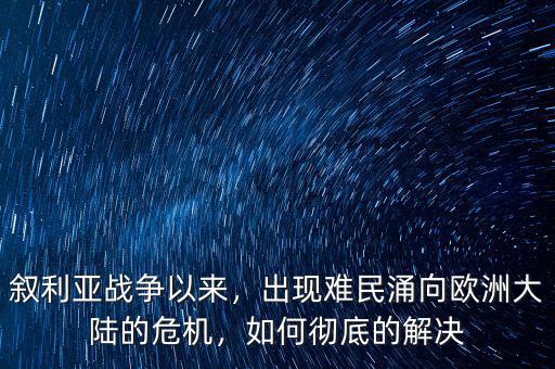 敘利亞戰(zhàn)爭(zhēng)以來，出現(xiàn)難民涌向歐洲大陸的危機(jī)，如何徹底的解決
