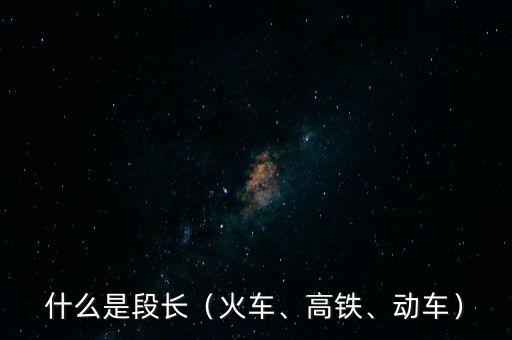 什么是段長（火車、高鐵、動車）
