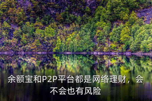 余額寶和P2P平臺(tái)都是網(wǎng)絡(luò)理財(cái)，會(huì)不會(huì)也有風(fēng)險(xiǎn)