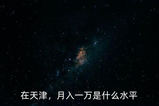 在天津，月入一萬是什么水平