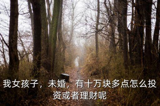 我女孩子，未婚，有十萬塊多點怎么投資或者理財呢