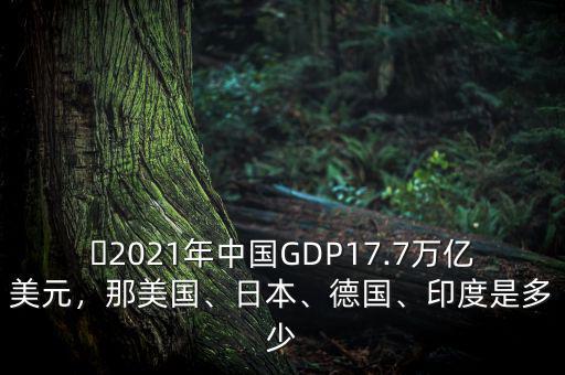 ?2021年中國(guó)GDP17.7萬(wàn)億美元，那美國(guó)、日本、德國(guó)、印度是多少