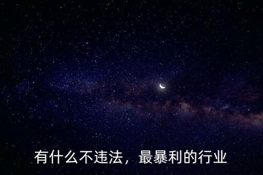 有什么違法暴利行業(yè),這兩年有什么暴利行業(yè)