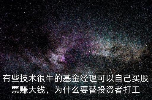 有些技術(shù)很牛的基金經(jīng)理可以自己買股票賺大錢，為什么要替投資者打工