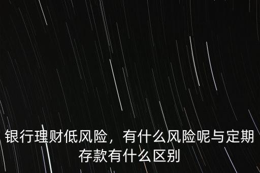 銀行理財(cái)?shù)惋L(fēng)險(xiǎn)，有什么風(fēng)險(xiǎn)呢與定期存款有什么區(qū)別