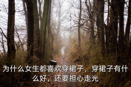 為什么女生都喜歡穿裙子，穿裙子有什么好，還要擔心走光